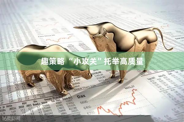 趣策略 “小攻关”托举高质量