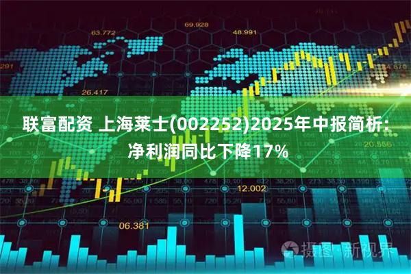 联富配资 上海莱士(002252)2025年中报简析: 净利润同比下降17%