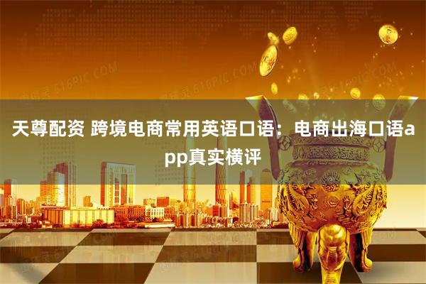 天尊配资 跨境电商常用英语口语：电商出海口语app真实横评