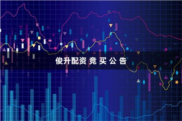 俊升配资 竞 买 公 告