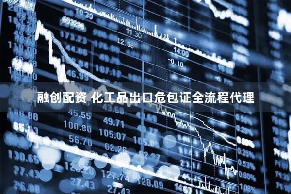 融创配资 化工品出口危包证全流程代理