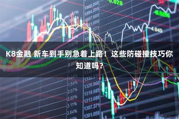 K8金融 新车到手别急着上路！这些防碰撞技巧你知道吗？