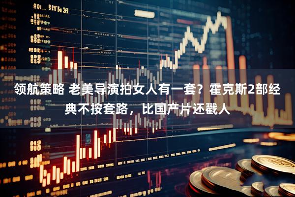 领航策略 老美导演拍女人有一套？霍克斯2部经典不按套路，比国产片还戳人