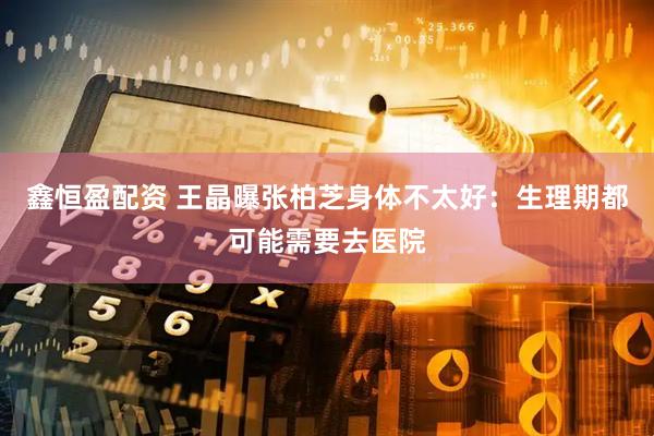 鑫恒盈配资 王晶曝张柏芝身体不太好：生理期都可能需要去医院