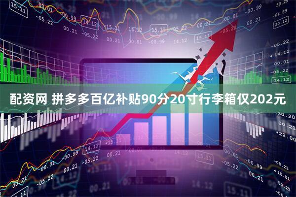 配资网 拼多多百亿补贴90分20寸行李箱仅202元