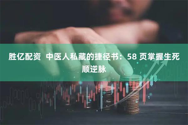 胜亿配资  中医人私藏的捷径书：58 页掌握生死顺逆脉