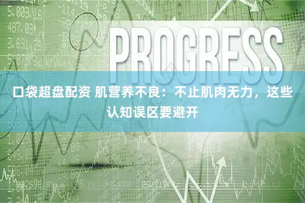 口袋超盘配资 肌营养不良：不止肌肉无力，这些认知误区要避开
