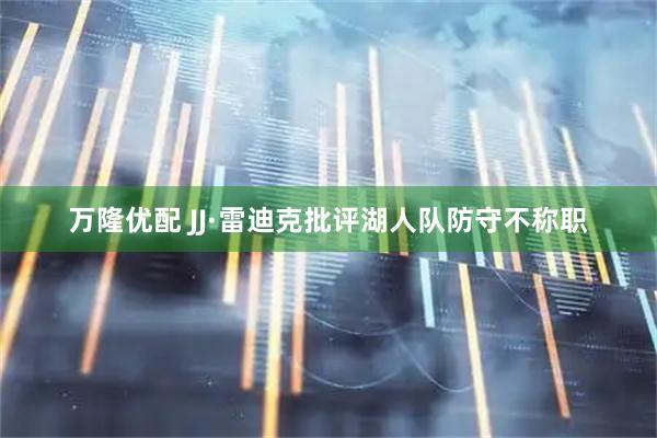 万隆优配 JJ·雷迪克批评湖人队防守不称职