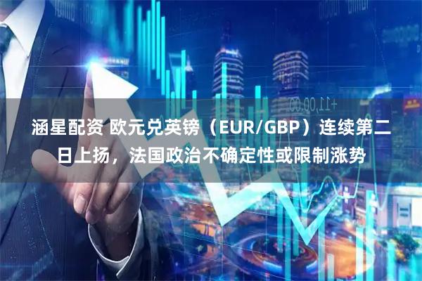 涵星配资 欧元兑英镑（EUR/GBP）连续第二日上扬，法国政治不确定性或限制涨势