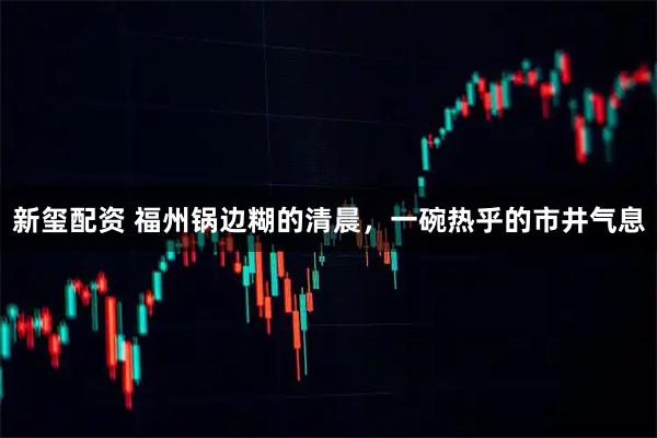 新玺配资 福州锅边糊的清晨，一碗热乎的市井气息