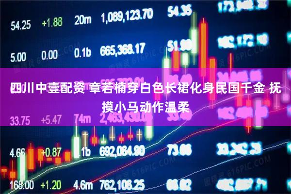 四川中壹配资 章若楠穿白色长裙化身民国千金 抚摸小马动作温柔