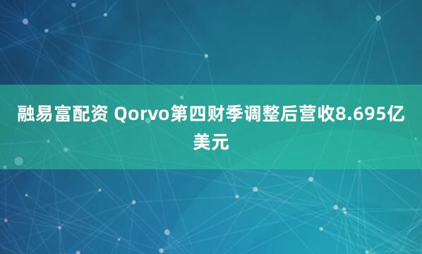 融易富配资 Qorvo第四财季调整后营收8.695亿美元