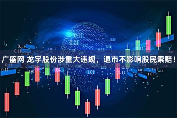 广盛网 龙宇股份涉重大违规，退市不影响股民索赔！