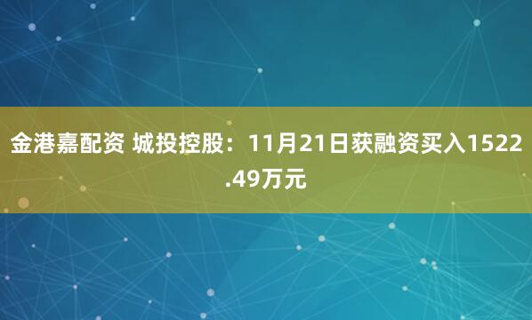 金港嘉配资 城投控股：11月21日获融资买入1522.49万元